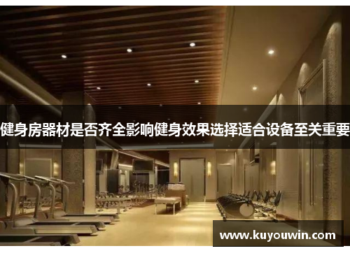 健身房器材是否齐全影响健身效果选择适合设备至关重要